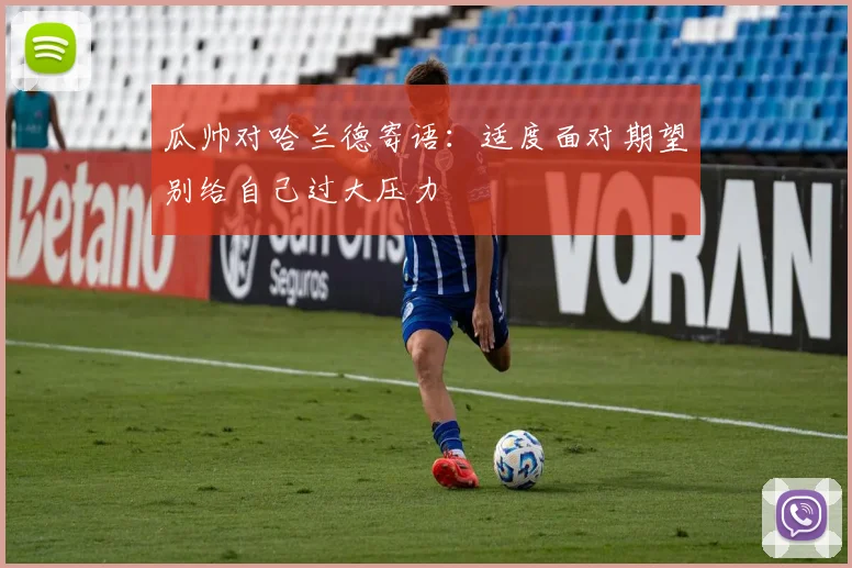 瓜帅对哈兰德寄语：适度面对期望别给自己过大压力