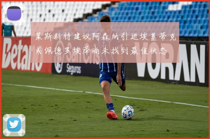 莱斯科特建议阿森纳引进埃基蒂克或佩德罗埃泽尚未找到最佳状态