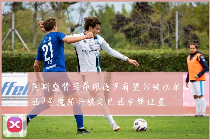 阿斯盛赞若昂佩德罗有望打破切尔西9号魔咒并锁定巴西中锋位置