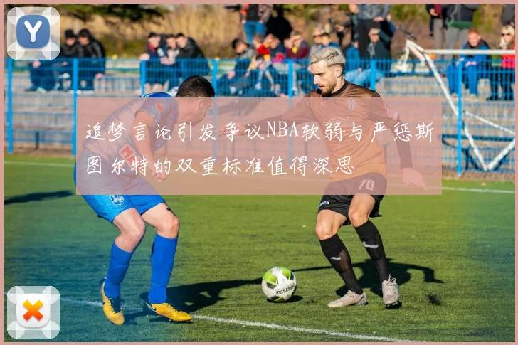 追梦言论引发争议NBA软弱与严惩斯图尔特的双重标准值得深思
