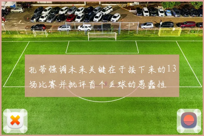 孔蒂强调未来关键在于接下来的13场比赛并批评首个丢球的愚蠢性