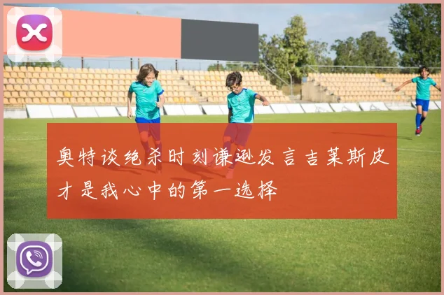 奥特谈绝杀时刻谦逊发言吉莱斯皮才是我心中的第一选择