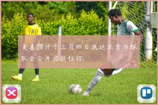 麦基预计于三月四日抵达北京与球队会合开启新征程
