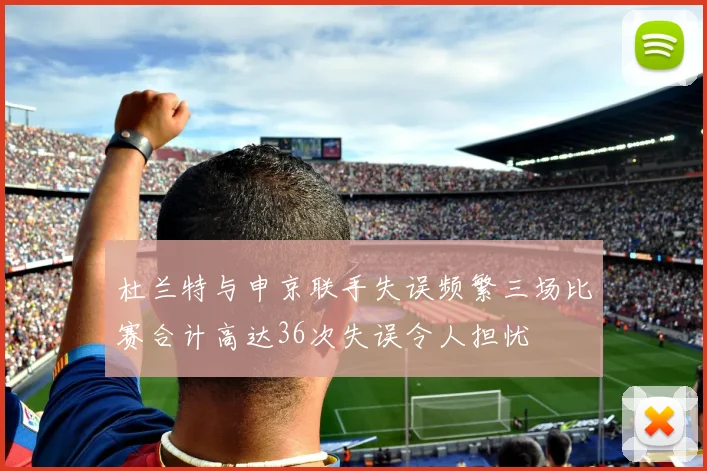 杜兰特与申京联手失误频繁三场比赛合计高达36次失误令人担忧