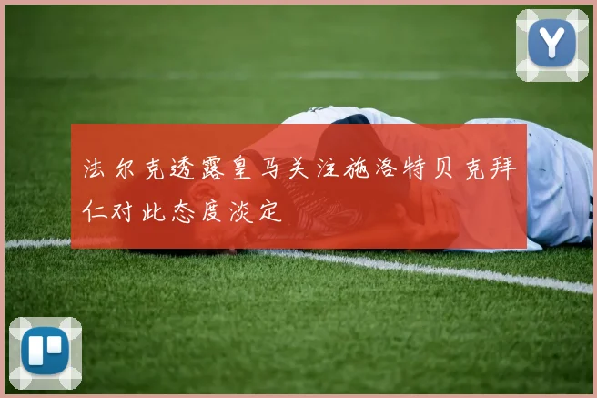 法尔克透露皇马关注施洛特贝克拜仁对此态度淡定