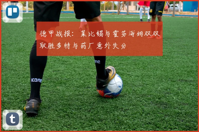 德甲战报：莱比锡与霍芬海姆双双取胜多特与药厂意外失分