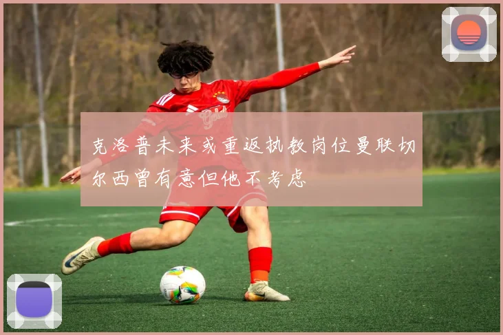 克洛普未来或重返执教岗位曼联切尔西曾有意但他不考虑