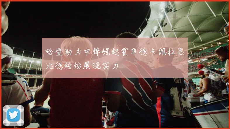 哈登助力中锋崛起霍华德卡佩拉恩比德纷纷展现实力