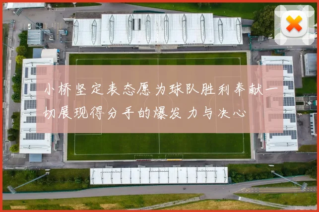 小桥坚定表态愿为球队胜利奉献一切展现得分手的爆发力与决心
