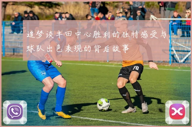 追梦谈丰田中心胜利的独特感受与球队出色表现的背后故事