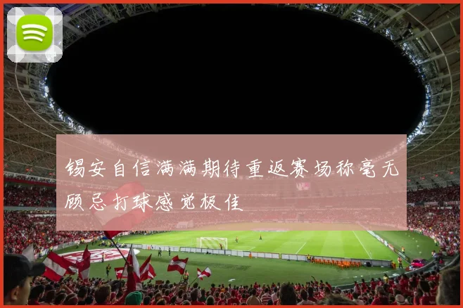 锡安自信满满期待重返赛场称毫无顾忌打球感觉极佳